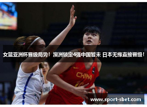 女篮亚洲杯晋级局势！澳洲锁定4强中国暂未 日本无缘直接晋级！